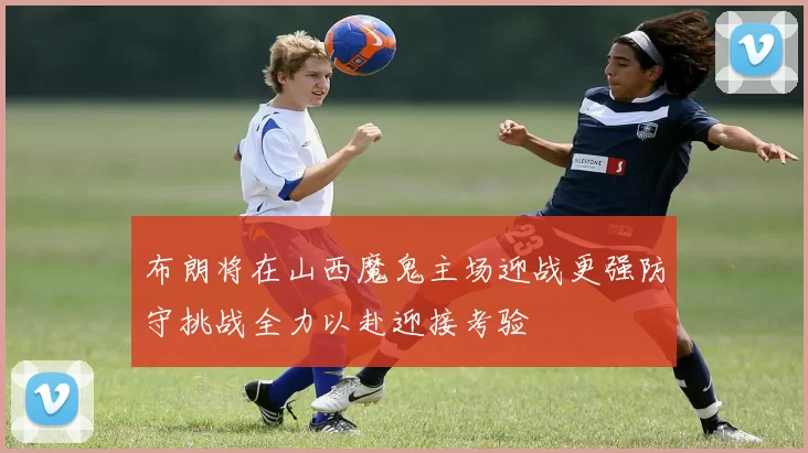 布朗将在山西魔鬼主场迎战更强防守挑战全力以赴迎接考验