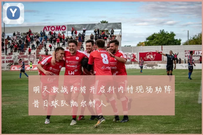 明天激战即将开启科内特现场助阵昔日球队凯尔特人