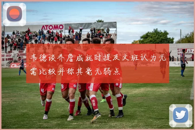 韦德谈乔詹成就时提及文班认为无需比较并称其毫无弱点