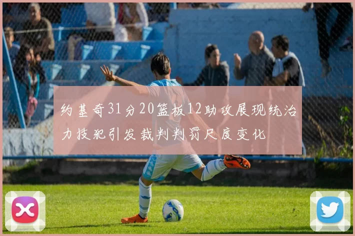约基奇31分20篮板12助攻展现统治力技犯引发裁判判罚尺度变化