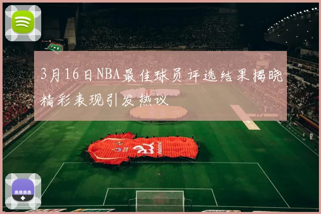 3月16日NBA最佳球员评选结果揭晓精彩表现引发热议