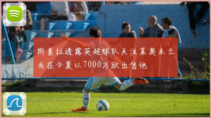 斯基拉透露英超球队关注莱奥米兰或在今夏以7000万欧出售他