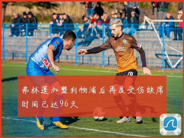 弗林蓬加盟利物浦后再度受伤缺席时间已达96天