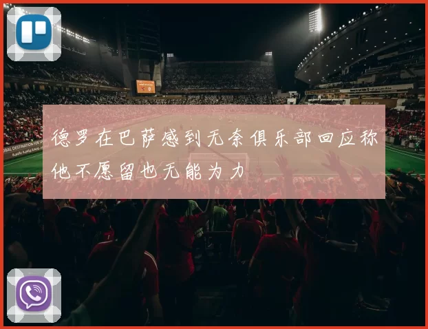 德罗在巴萨感到无奈俱乐部回应称他不愿留也无能为力