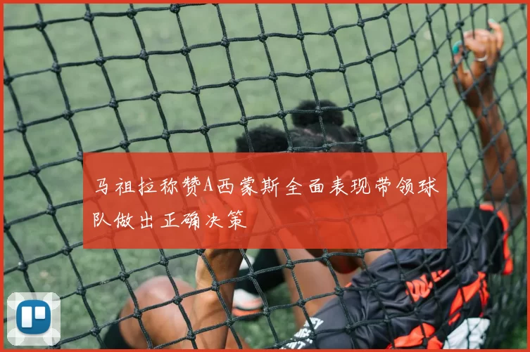 马祖拉称赞A西蒙斯全面表现带领球队做出正确决策