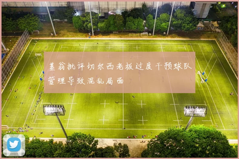 基翁批评切尔西老板过度干预球队管理导致混乱局面