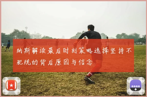 纳斯解读最后时刻策略选择坚持不犯规的背后原因与信念