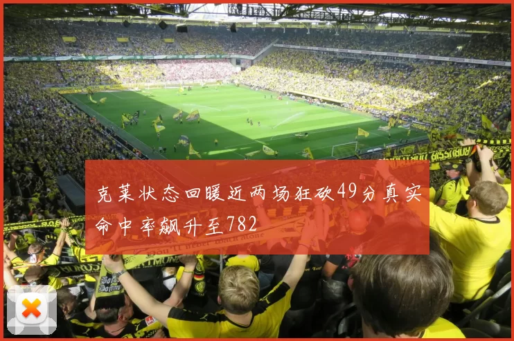克莱状态回暖近两场狂砍49分真实命中率飙升至782