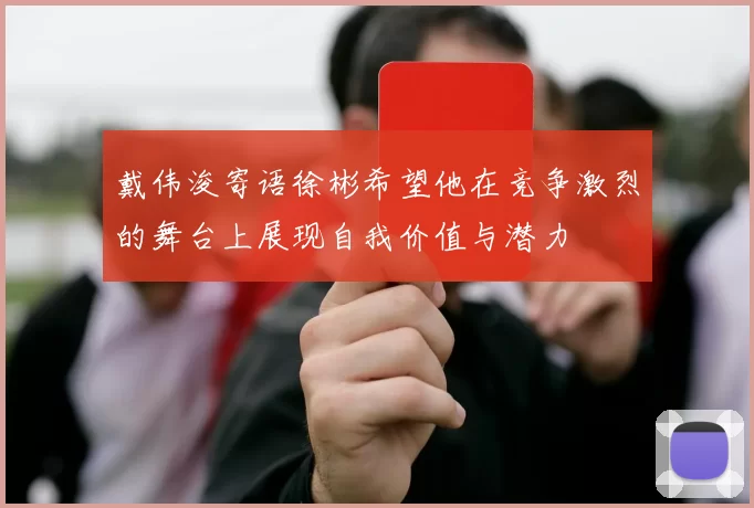 戴伟浚寄语徐彬希望他在竞争激烈的舞台上展现自我价值与潜力
