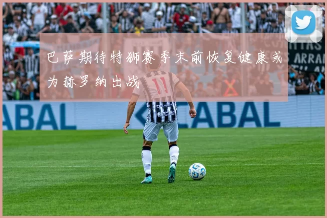 巴萨期待特狮赛季末前恢复健康或为赫罗纳出战