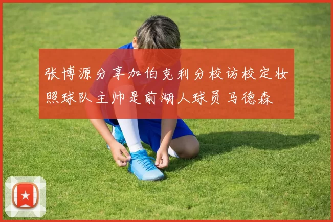 张博源分享加伯克利分校访校定妆照球队主帅是前湖人球员马德森
