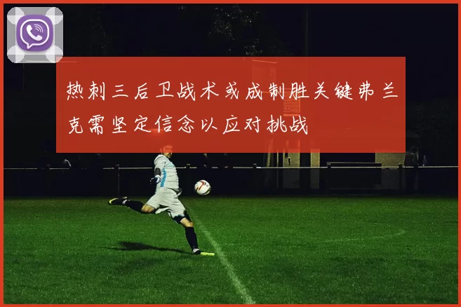 热刺三后卫战术或成制胜关键弗兰克需坚定信念以应对挑战